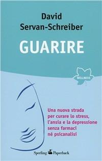 Guarire. Una nuova strada per curare lo stress, l'ansia e la depressione senza farmaci né psicanalisi - David Servan-Schreiber - copertina