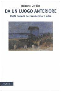 Da un luogo anteriore. Poeti italiani del Novecento e oltre - Roberto Deidier - 3