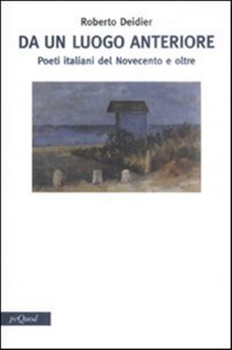 Da un luogo anteriore. Poeti italiani del Novecento e oltre - Roberto Deidier - copertina