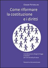 Come riformare la costituzione e i diritti. Considerazioni, disegni di legge e mozioni per una società più equa - Oskar Peterlini - copertina