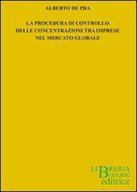 La procedura di controllo delle concentrazioni tra imprese nel mercato globale - Alberto De Pra - copertina