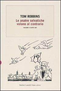 Le anatre selvatiche volano al contrario. Racconti e scritti vari - Tom Robbins - 4