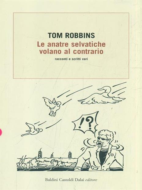 Le anatre selvatiche volano al contrario. Racconti e scritti vari - Tom Robbins - 2