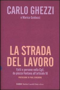 La strada del lavoro. Fatti e persone nella Cgil, da piazza Fontana all'articolo 18 - Carlo Ghezzi,Marica Guiducci - copertina