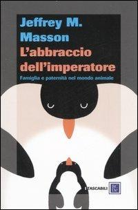 L' abbraccio dell'imperatore. Famiglia e paternità nel mondo animale - Jeffrey Moussaieff Masson - copertina