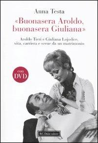 «Buonasera Aroldo, buonasera Giuliana.» Aroldo Tieri e Giuliana Lojodice, vita, carriera e scene da un matrimonio. Con DVD - Anna Testa - 2