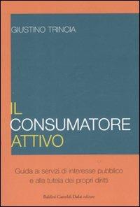 Il consumatore attivo. Guida ai servizi di interesse pubblico e alla tutela dei propri diritti - Giustino Trincia - copertina