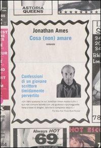 Cosa (non) amare. Confessioni di un giovane scrittore timidamente pervertito - Jonathan Ames - copertina