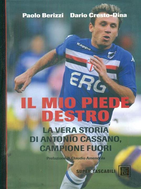 Il mio piede destro. La vera storia di Antonio Cassano, campione fuori - Paolo Berizzi,Dario Cresto-Dina - copertina