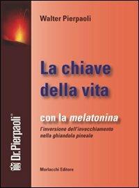 La chiave della vita. Con la melatonina l'inversione dell'invecchiamento nella ghiandola pineale - Walter Pierpaoli - copertina