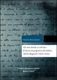 «Io non chredo ai schritti». Diario di prigionia del soldato Attilio Bagnetti, internato militare in Germania (1943-1945) - Claudio Brancaleoni - copertina