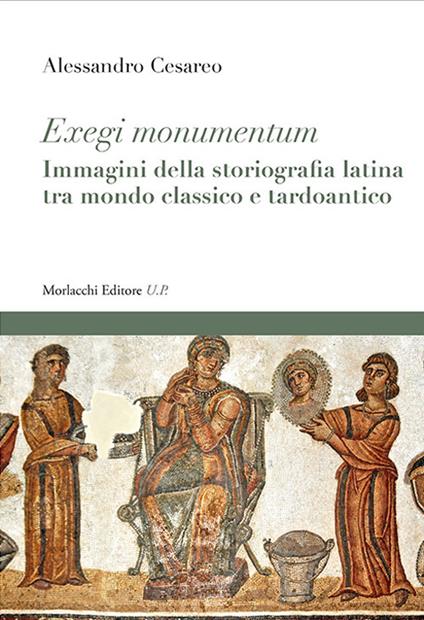 Exegi monumentum. Immagini della storiografia latina tra mondo classico e tardoantico - Alessandro Cesareo - copertina