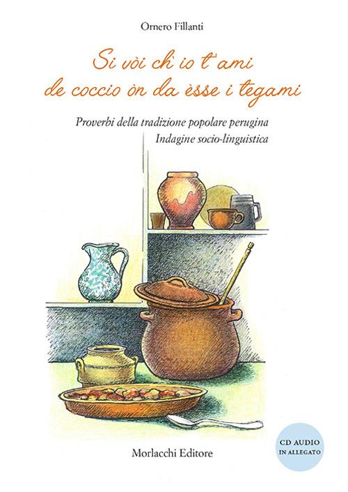 Si vòi ch'io t'ami de coccio òn da èsse i tegami. Proverbi della tradizione popolare perugina. Indagine socio-linguistica. Con CD Audio - Ornero Fillanti - copertina