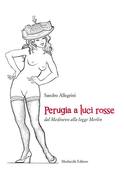 Perugia a luci rosse dal Medioevo alla legge Merlin - Sandro Allegrini - copertina