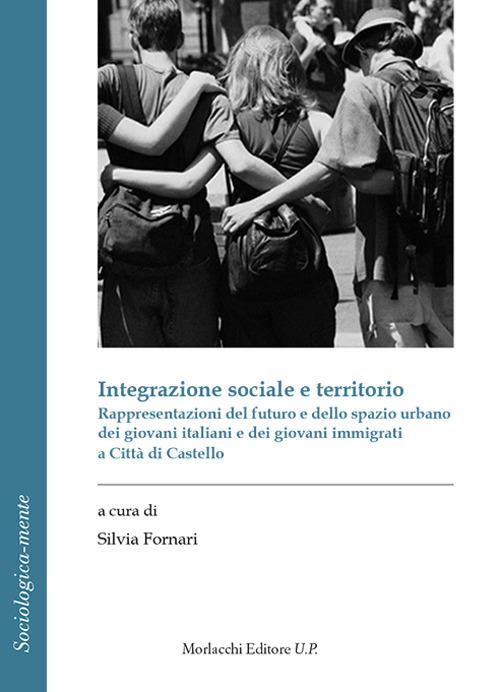 Integrazione sociale e territorio. Rappresentazioni del futuro e dello spazio urbano dei giovani italiani e dei giovani immigrati a Città di Castello - copertina