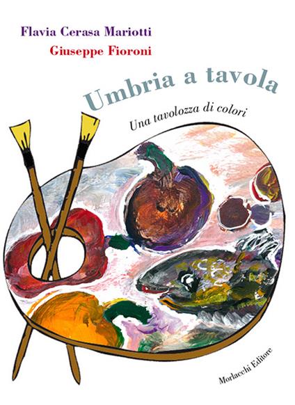 Umbria a tavola. Una tavolozza di colori - Flavia Cerasa Mariotti,Giuseppe Fioroni - copertina