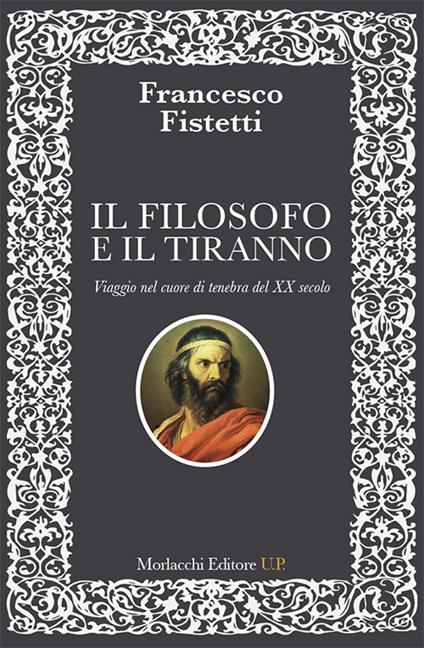 Il filosofo e il tiranno. Viaggio nel cuore di tenebra del XX secolo - Francesco Fistetti - copertina