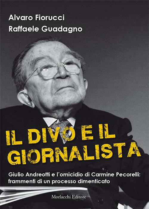 Il divo e il giornalista. Giulio Andreotti e l'omicidio di Carmine Pecorelli: frammenti di un processo dimenticato - Alvaro Fiorucci,Raffaele Guadagno - copertina