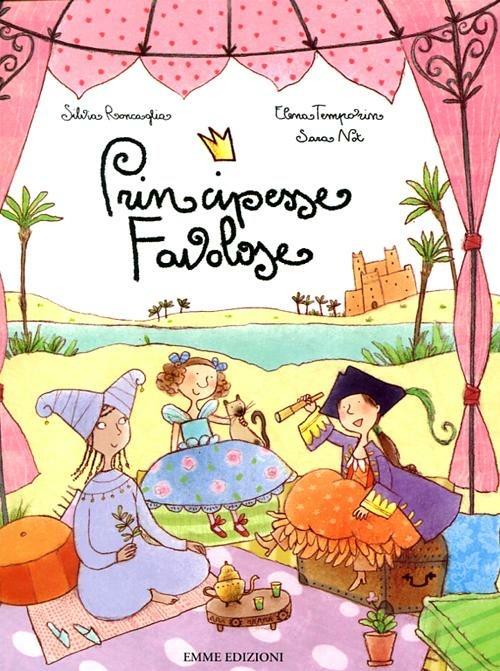 Principesse favolose. Ediz. illustrata - Silvia Roncaglia,Elena Temporin,Sara Not - copertina