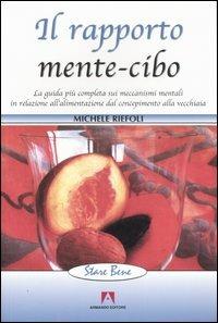 Il rapporto mente-cibo. La guida più completa sui meccanismi mentali in relazione all'alimentazione dal concepimento alla vecchiaia - Michele Riefoli - copertina