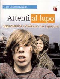 Attenti al lupo. Aggressività e bullismo tra i giovani - Maria Giovanna Lazzarin - copertina