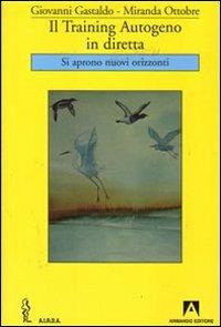 Il training autogeno in diretta. Si aprono nuovi orizzonti - Giovanni Gastaldo,Miranda Ottobre - copertina