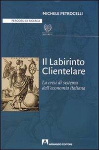 Il labirinto clientelare. La crisi di sistema dell'economia italiana - Michele Petrocelli - copertina