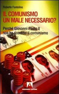 Il comunismo un male necessario? Perché Giovanni Paolo II non ha sconfitto il comunismo? - Roberto Fantolino - copertina