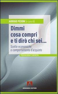 Dimmi cosa compri e ti dirò chi sei... Scelte economiche e comportamento d'acquisto - copertina