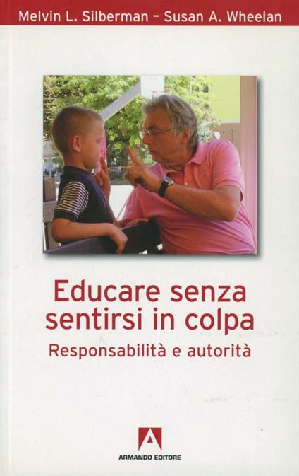 Educare senza sentirsi in colpa. Responsabilità e autorità - Melvin L. Silberman,Susan A. Wheelan - copertina