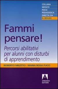 Fammi pensare! Percorsi abilitativi per alunni con disturbi di apprendimento - Roberto Miletto,Maria Rosa Fucci - copertina