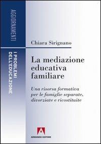 La mediazione educativa familiare. Una risorsa formativa per le famiglie separate, divorziate e ricostruite - Chiara Sirignano - copertina