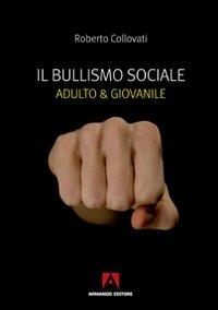 Il bullismo sociale. Adulto e giovanile - Roberto Collovati - copertina