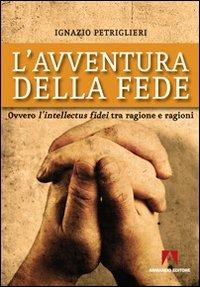 L' avventura della fede. Ovvero l'intellectus fidei tra ragione e ragioni - Ignazio Petriglieri - copertina