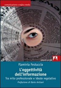 L' oggettività dell'informazione. Tra mito professionale e ideale regolativo - Flaminia Festuccia - copertina
