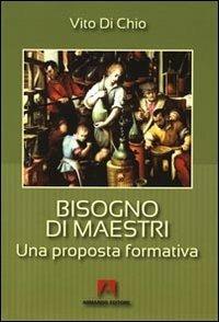 Bisogno di maestri. Una proposta formativa - Vito Di Chio - copertina