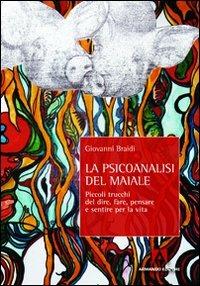 La psicoanalisi del maiale. Piccoli trucchi del dire, fare, pensare e sentire per la vita - Giovanni Braidi - copertina