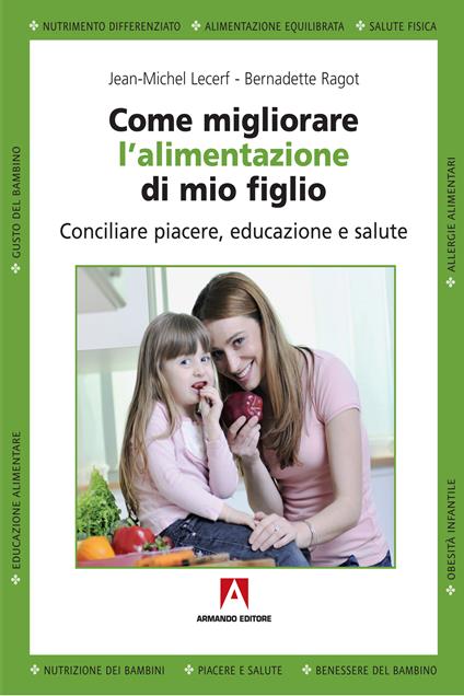 Come migliorare l'alimentazione di mio figlio. Conciliare piacere, educazione e salute - Jean M. Lecerf,Bernadette Ragot,E. Zapponi - ebook