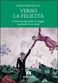 Verso la felicità. Come intraprendere il viaggio partendo da se stessi - Piero Pierdiluca - copertina