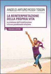 La reinterpretazione della propria vita. La sindrome dell'irrealizzazione e la sua paradossale soluzione - Angelo Arturo Rossi Toson - copertina