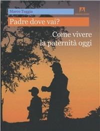 Padre dove vai? Come vivere la paternità oggi - Marco Tuggia - copertina