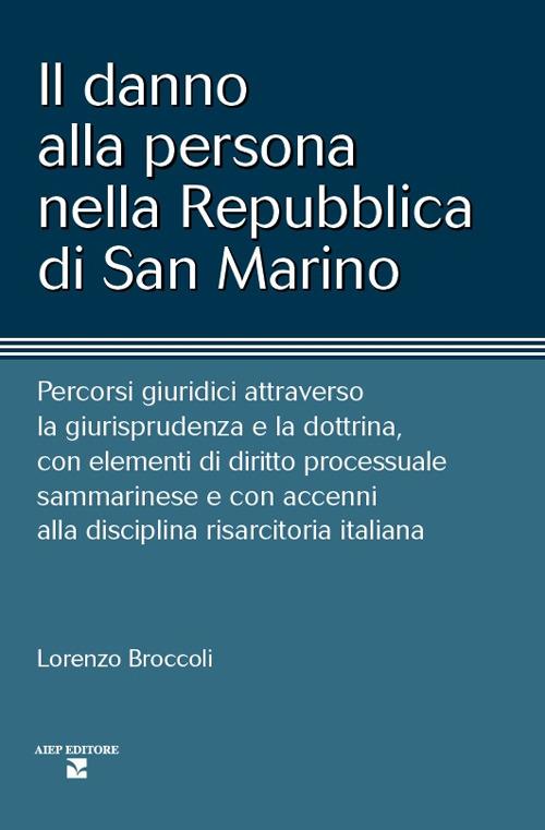 Il danno alla persona nella Repubblica di San Marino. Percorsi giuridici attraverso la giurisprudenza e la dottrina, con elementi di diritto processuale sammarinese e con accenni alla disciplina risarcitoria italiana - Lorenzo Broccoli - copertina