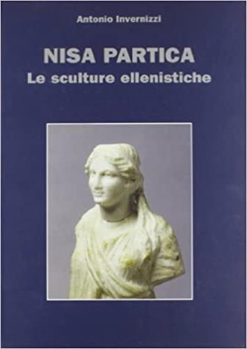 Nisa Partica. Le sculture ellenistiche - Antonio Invernizzi - copertina