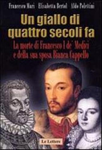 Un giallo di quattro secoli fa. La morte di Francesco I de' Medici e della sua sposa Bianca Cappello - Francesco Mari,Elisabetta Bertol,Aldo Polettini - 3