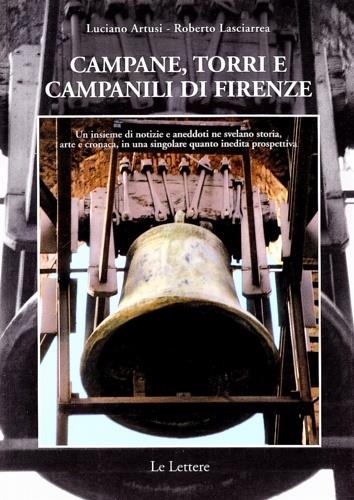 Campane, torri e campanili di Firenze. Un insieme di notizie e aneddoti ne svelano storia, arte e cronaca, in una singolare quanto inedita prospettiva - Luciano Artusi,Roberto Lasciarrea - copertina