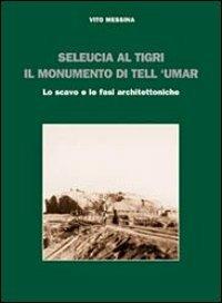 Seleucia al Tigri. Il monumento di Tell 'Umar. Lo scavo e le fasi architettoniche - Vito Messina - copertina