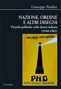 Nazione, ordine e altri disegni. Vicende politiche della destra italiana (1948-1963) - Giuseppe Pardini - copertina