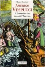 Amerigo Vespucci. Il fiorentino che inventò l'America