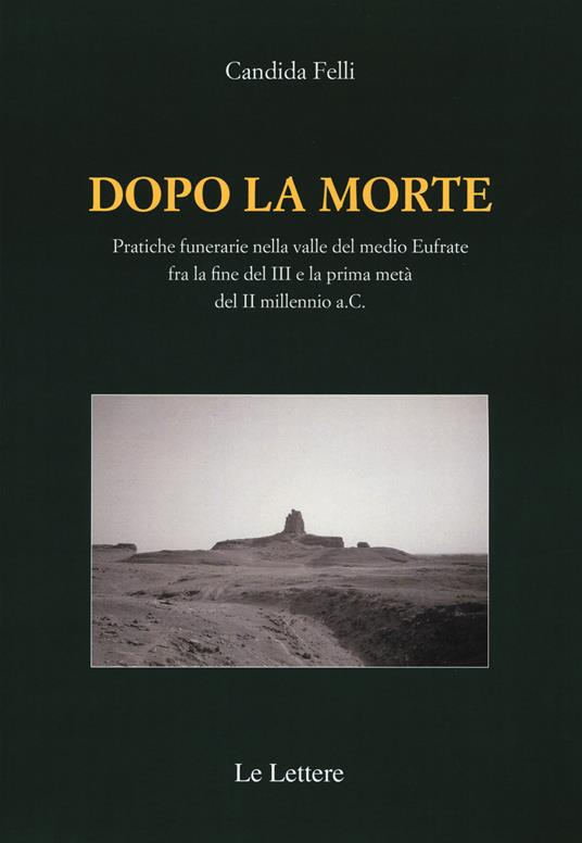 Dopo la morte. Pratiche funerarie nella valle del medio Eufrate fra la fine del III secolo e la prima metà del II millennio a.C. - Candida Felli - copertina