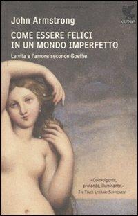 Come essere felici in un mondo imperfetto. La vita e l'amore secondo Goethe - John Armstrong - copertina